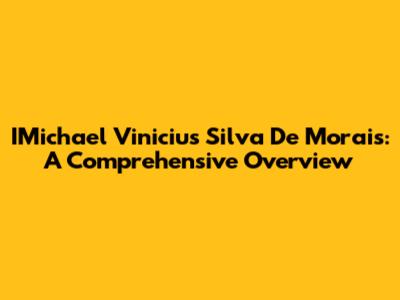 IMichael Vinicius Silva De Morais: A Comprehensive Overview