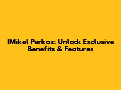 IMikel Perkaz: Unlock Exclusive Benefits & Features
