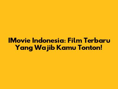 IMovie Indonesia: Film Terbaru Yang Wajib Kamu Tonton!