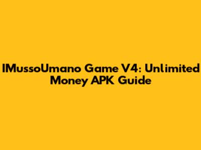 IMussoUmano Game V4: Unlimited Money APK Guide