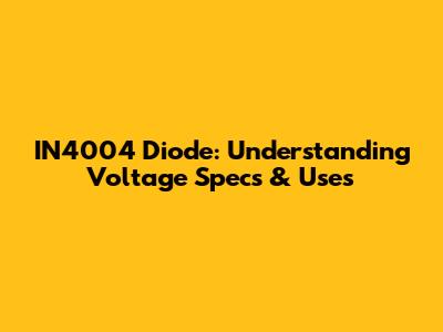 IN4004 Diode: Understanding Voltage Specs & Uses