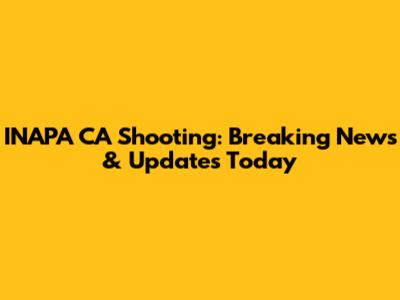 INAPA CA Shooting: Breaking News & Updates Today