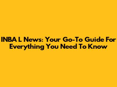INBA L News: Your Go-To Guide For Everything You Need To Know