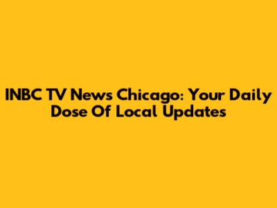 INBC TV News Chicago: Your Daily Dose Of Local Updates