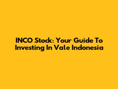INCO Stock: Your Guide To Investing In Vale Indonesia