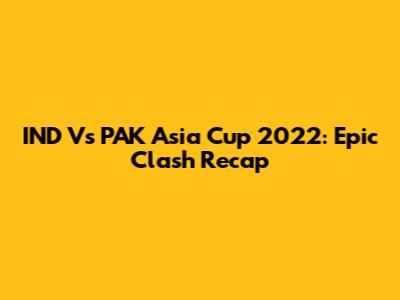 IND Vs PAK Asia Cup 2022: Epic Clash Recap