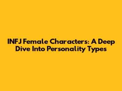 INFJ Female Characters: A Deep Dive Into Personality Types