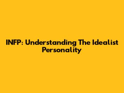 INFP: Understanding The Idealist Personality