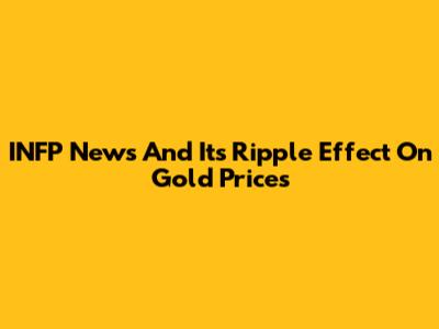 INFP News And Its Ripple Effect On Gold Prices