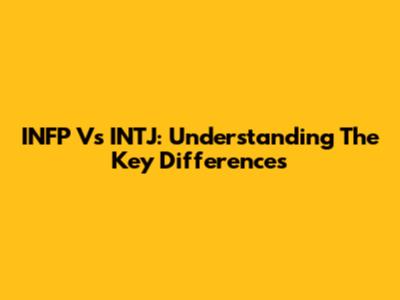 INFP Vs INTJ: Understanding The Key Differences