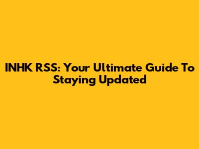 INHK RSS: Your Ultimate Guide To Staying Updated