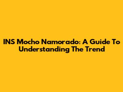 INS Mocho Namorado: A Guide To Understanding The Trend