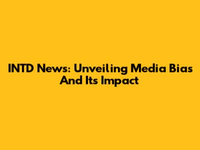 INTD News: Unveiling Media Bias And Its Impact