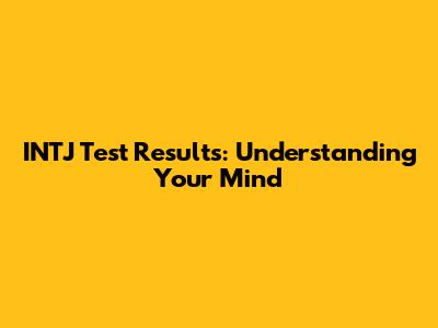 INTJ Test Results: Understanding Your Mind