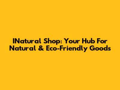 INatural Shop: Your Hub For Natural & Eco-Friendly Goods