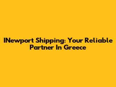 INewport Shipping: Your Reliable Partner In Greece
