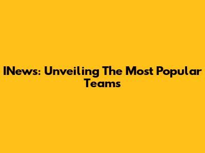 INews: Unveiling The Most Popular Teams