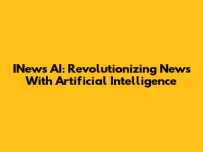 INews AI: Revolutionizing News With Artificial Intelligence
