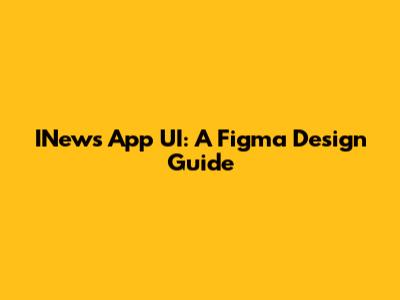 INews App UI: A Figma Design Guide