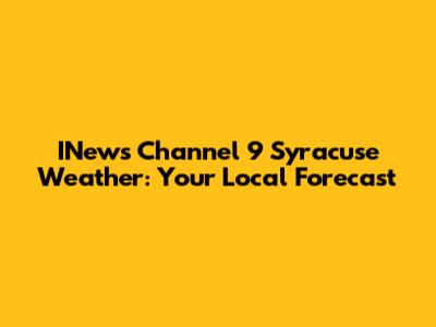 INews Channel 9 Syracuse Weather: Your Local Forecast