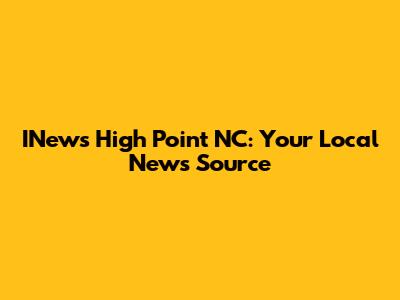 INews High Point NC: Your Local News Source