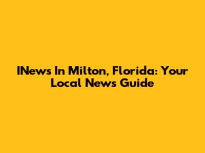 INews In Milton, Florida: Your Local News Guide