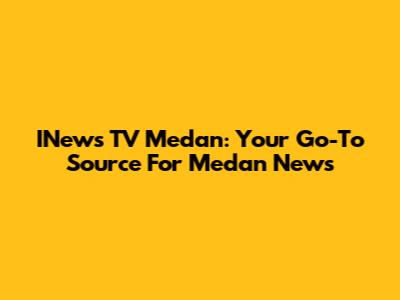 INews TV Medan: Your Go-To Source For Medan News