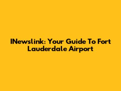 INewslink: Your Guide To Fort Lauderdale Airport