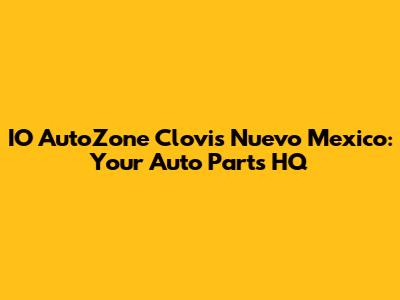 IO AutoZone Clovis Nuevo Mexico: Your Auto Parts HQ