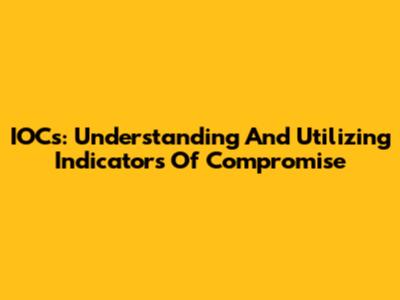 IOCs: Understanding And Utilizing Indicators Of Compromise