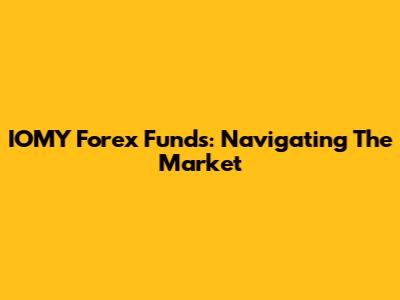 IOMY Forex Funds: Navigating The Market