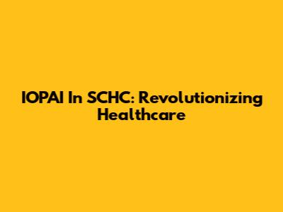IOPAI In SCHC: Revolutionizing Healthcare
