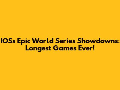 IOS's Epic World Series Showdowns: Longest Games Ever!