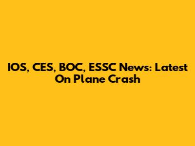 IOS, CES, BOC, ESSC News: Latest On Plane Crash
