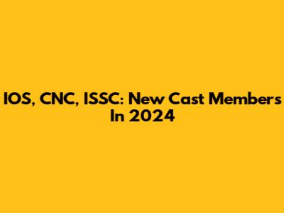 IOS, CNC, ISSC: New Cast Members In 2024
