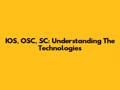 IOS, OSC, SC: Understanding The Technologies