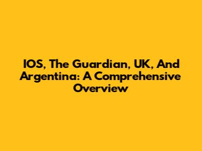 IOS, The Guardian, UK, And Argentina: A Comprehensive Overview