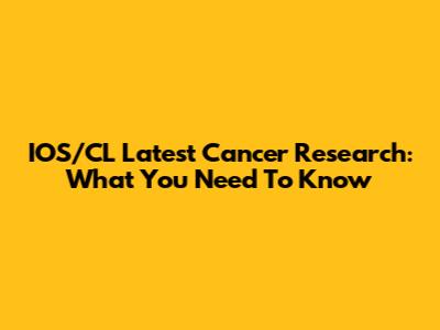 IOS/CL Latest Cancer Research: What You Need To Know