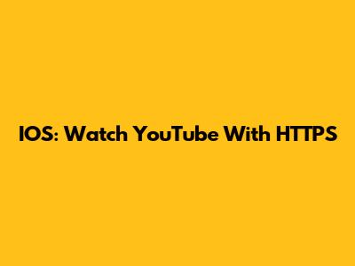 IOS: Watch YouTube With HTTPS