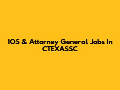 IOS & Attorney General Jobs In CTEXASSC