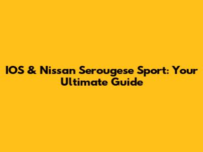 IOS & Nissan Serougese Sport: Your Ultimate Guide