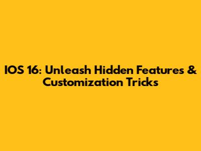 IOS 16: Unleash Hidden Features & Customization Tricks