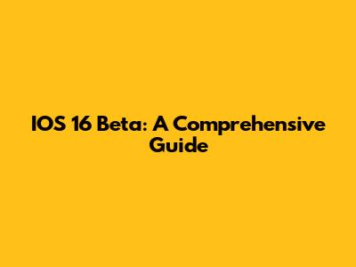 IOS 16 Beta: A Comprehensive Guide
