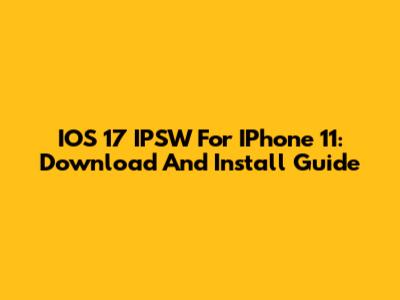 IOS 17 IPSW For IPhone 11: Download And Install Guide