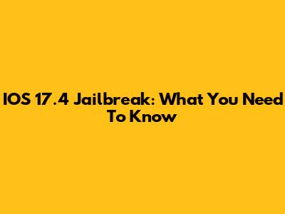 IOS 17.4 Jailbreak: What You Need To Know
