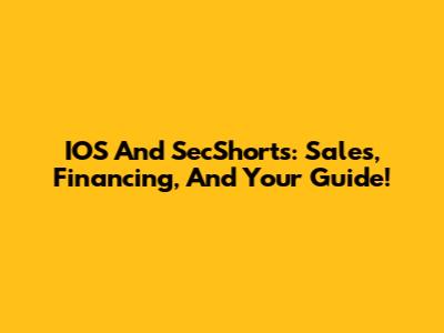 IOS And SecShorts: Sales, Financing, And Your Guide!