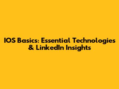 IOS Basics: Essential Technologies & LinkedIn Insights