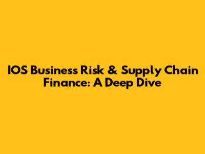 IOS Business Risk & Supply Chain Finance: A Deep Dive