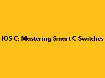 IOS C: Mastering Smart C Switches