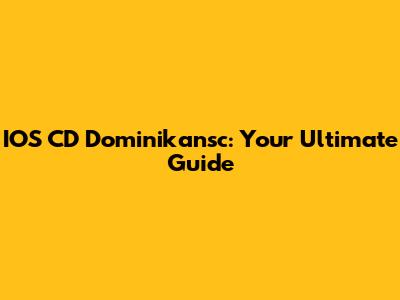 IOS CD Dominikansc: Your Ultimate Guide